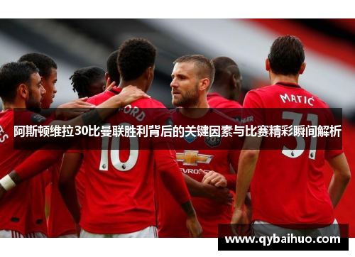阿斯顿维拉30比曼联胜利背后的关键因素与比赛精彩瞬间解析